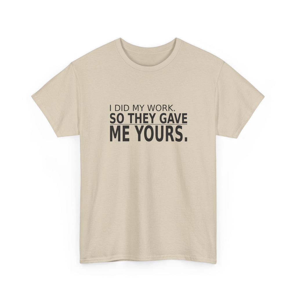 I Did My Work. So They Gave Me Yours. - Employee T-Shirt