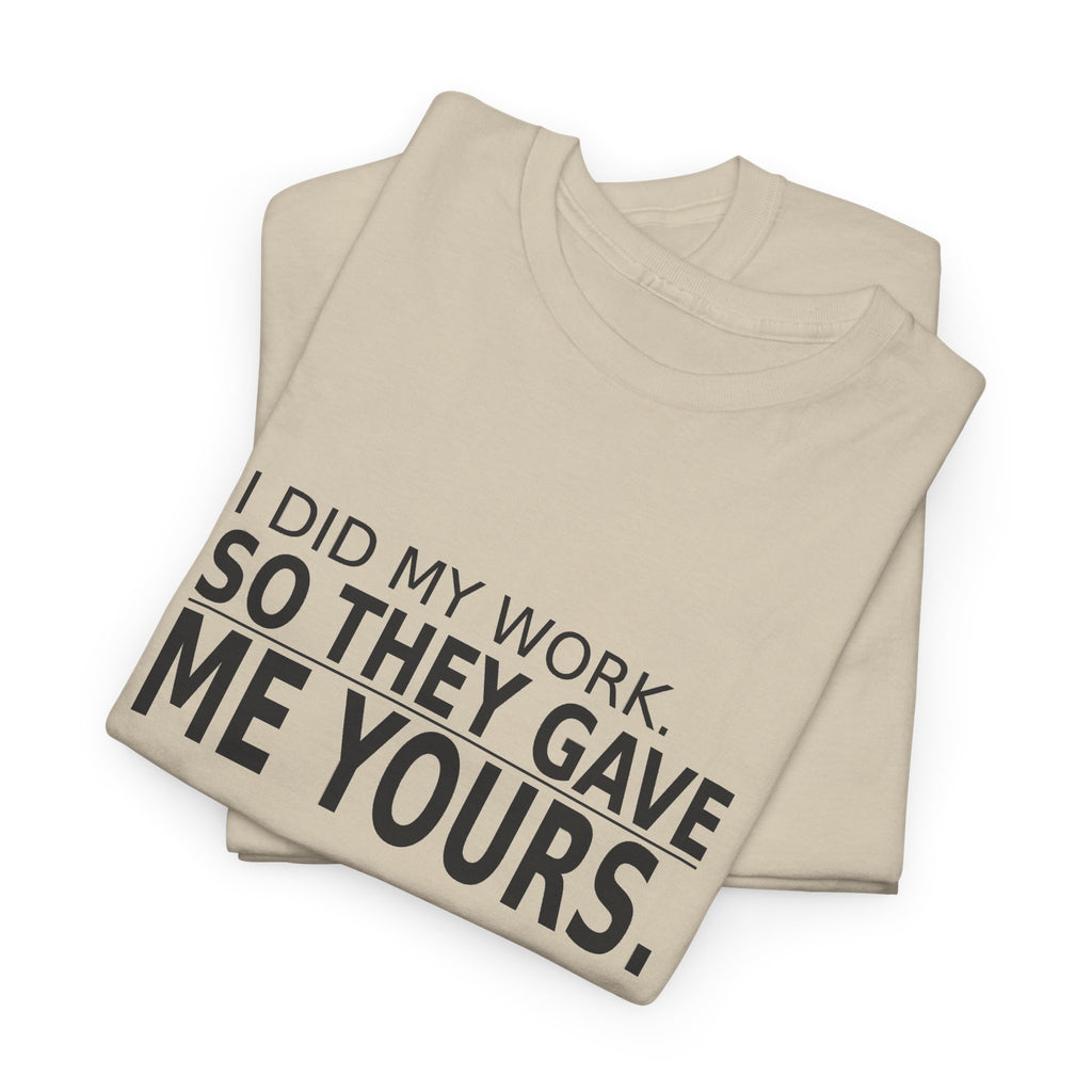 I Did My Work. So They Gave Me Yours. - Employee T-Shirt