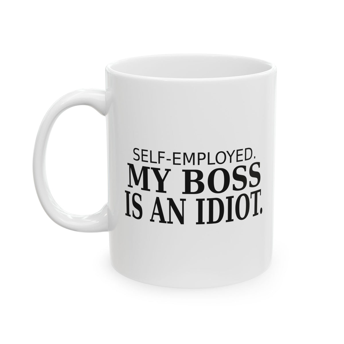 Self-Employed. My Boss Is an Idiot. - Coffee Mug
