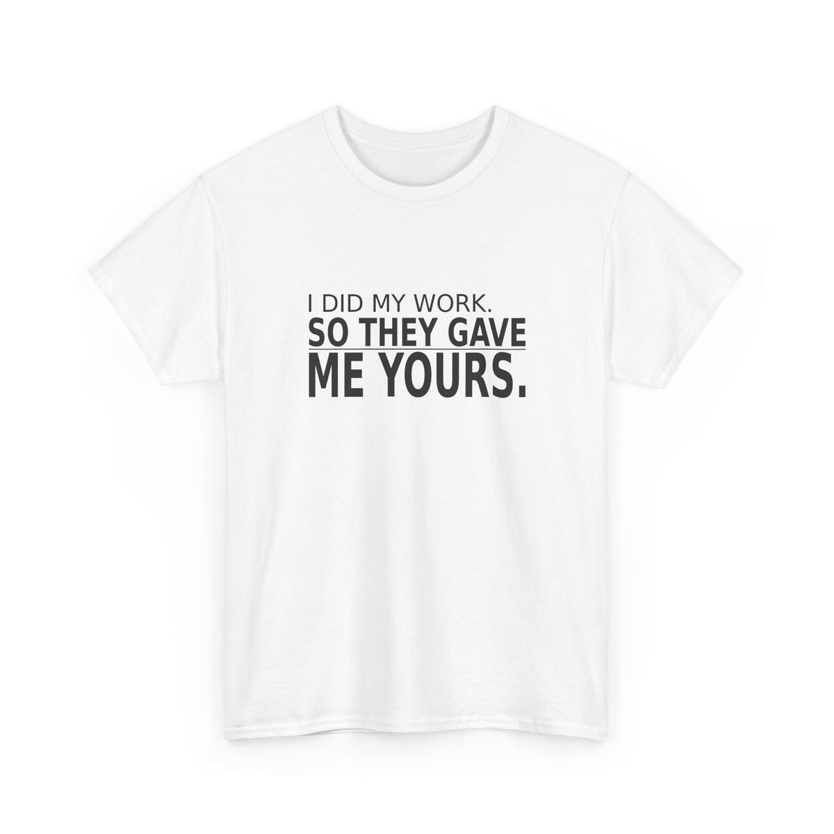 I Did My Work. So They Gave Me Yours. - Employee T-Shirt