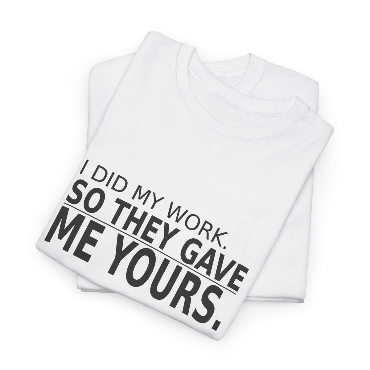 I Did My Work. So They Gave Me Yours. - Employee T-Shirt