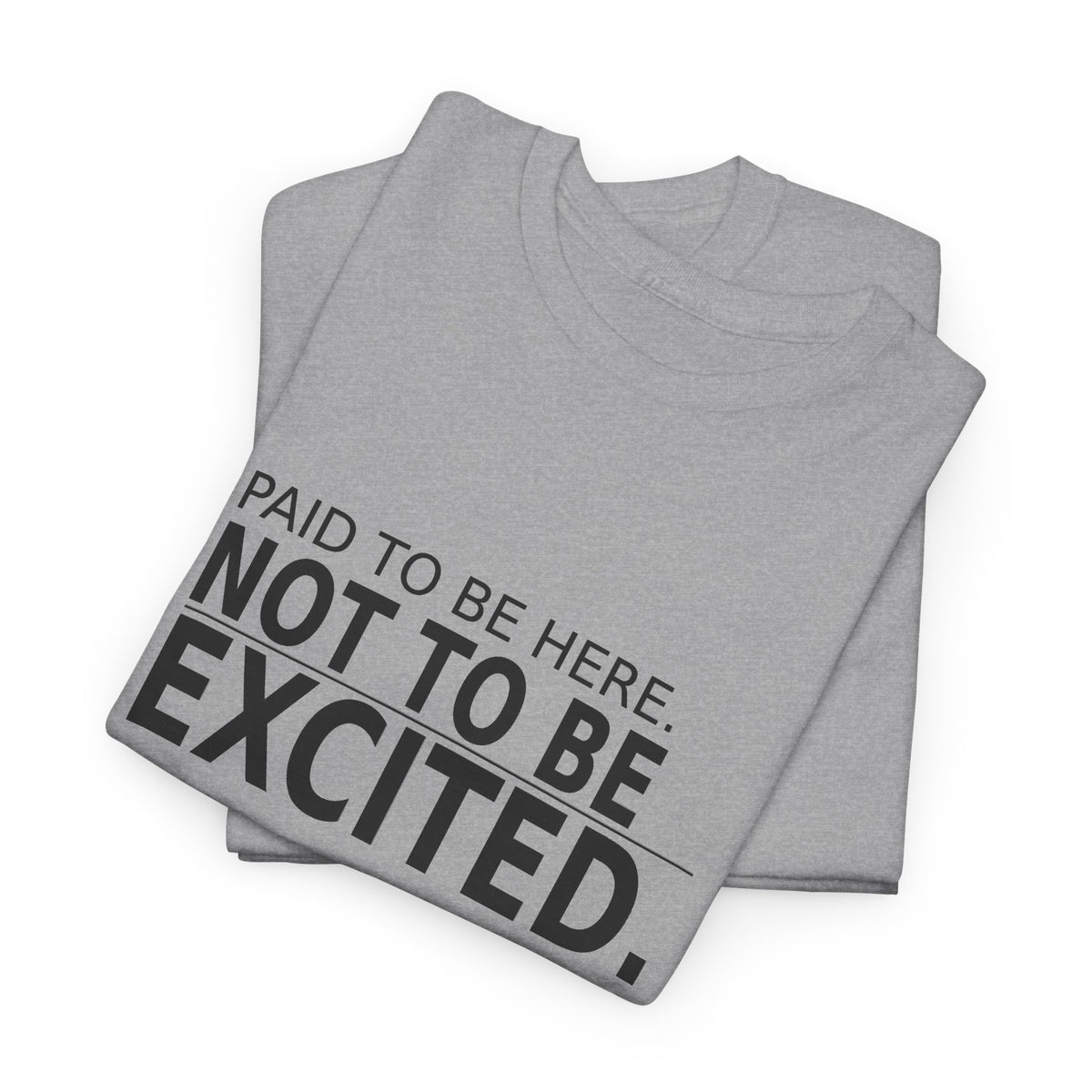 Paid to Be Here. Not to Be Excited. - Employee T-Shirt
