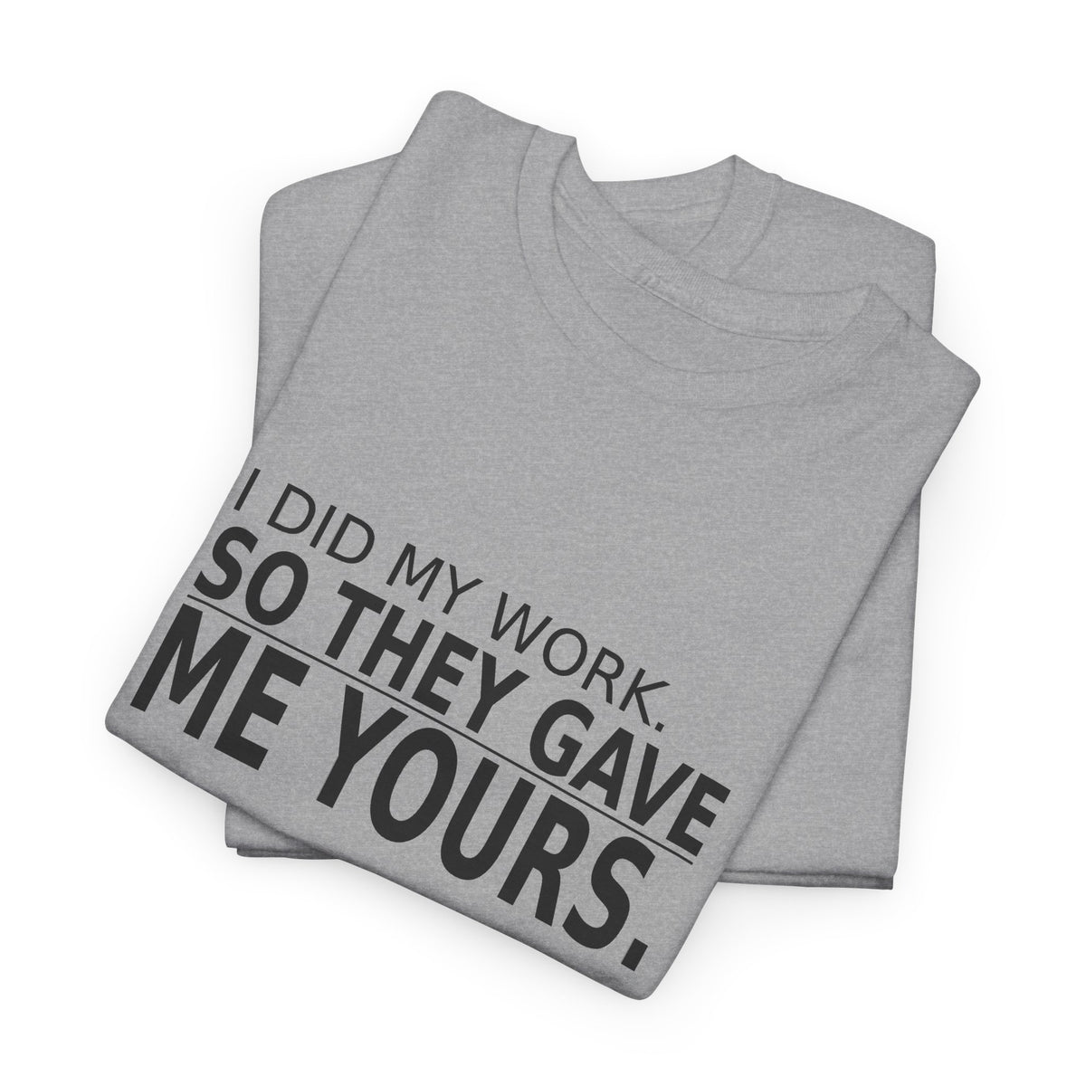I Did My Work. So They Gave Me Yours. - Employee T-Shirt