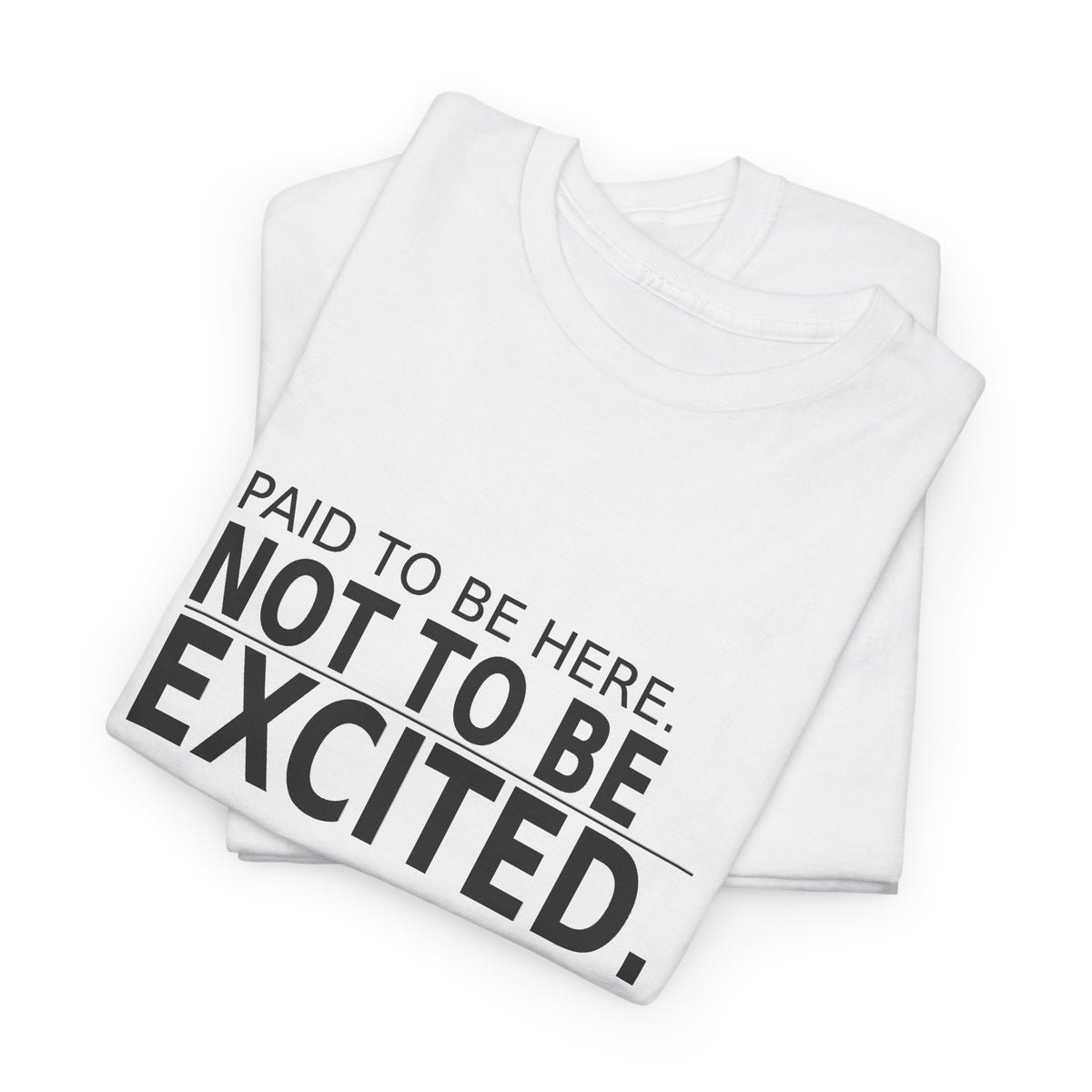 Paid to Be Here. Not to Be Excited. - Employee T-Shirt