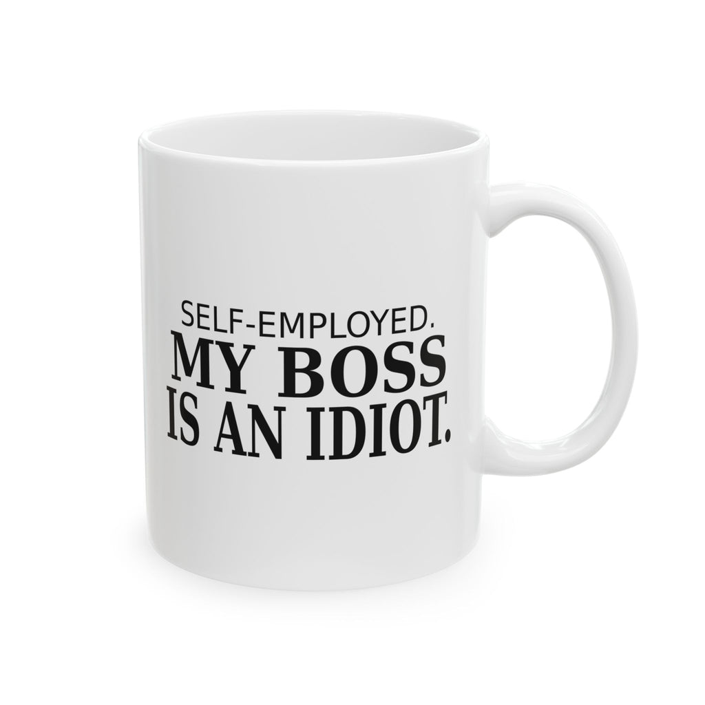 Self-Employed. My Boss Is an Idiot. - Coffee Mug